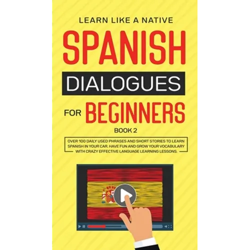 Spanish Dialogues for Beginners Book 2: Over 100 Daily Used Phrases and Short Stories to Learn Spanish in Your Car. Have Fun and Grow Your Vocabulary