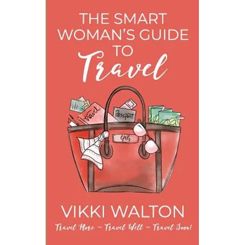 The Smart Woman's Guide to Travel: Travel More. Travel Well. Travel Soon.