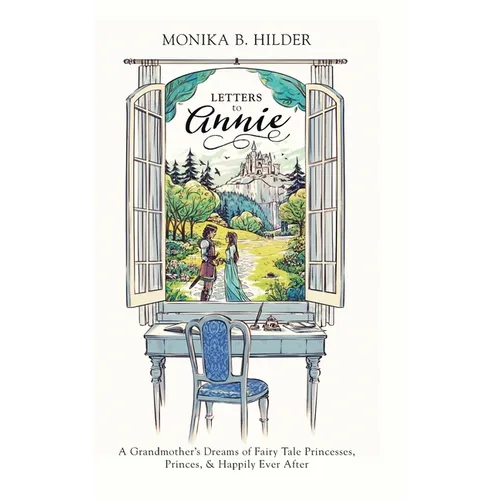 Letters to Annie: A Grandmother's Dreams of Fairy Tale Princesses, Princes, & Happily Ever After