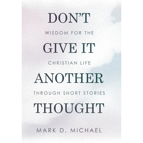 Don't Give It Another Thought: Wisdom for the Christian Life Through Short Stories