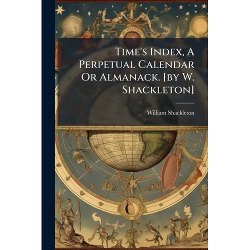 Time's Index, A Perpetual Calendar Or Almanack. [by W. Shackleton]