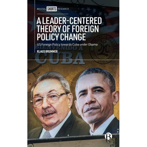 A Leader-Centered Theory of Foreign Policy Change: U.S. Foreign Policy Toward Cuba Under Obama