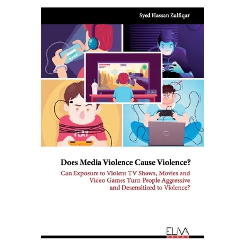 Does Media Violence Cause Violence?: Can exposure to Violent TV Shows, Movies and Video Games turn people Aggressive and Desensitized to Violence?