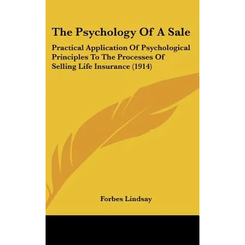 The Psychology Of A Sale: Practical Application Of Psychological Principles To The Processes Of Selling Life Insurance (1914)