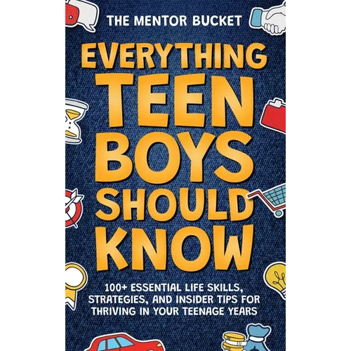 Everything Teen Boys Should Know - 100+ Essential Life Skills, Strategies, and Insider Tips for Thriving in Your Teenage Years
