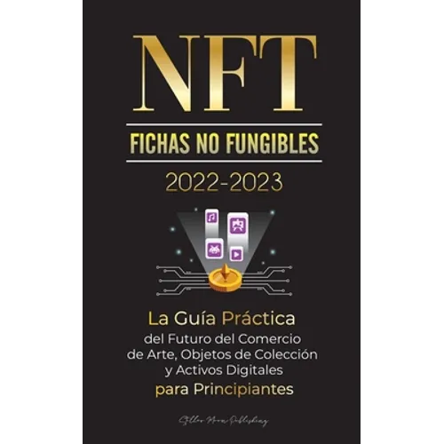 NFT (Fichas No Fungibles) 2022-2023 - La Guía Práctica del Futuro del Comercio de Arte, Objetos de Colección y Activos Digitales para Principiantes (O