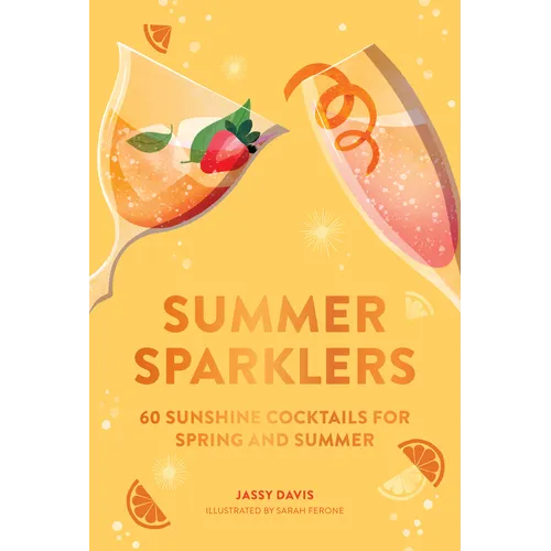 Summer Sparklers: 60 Sunshine Cocktails for Spring and Summer