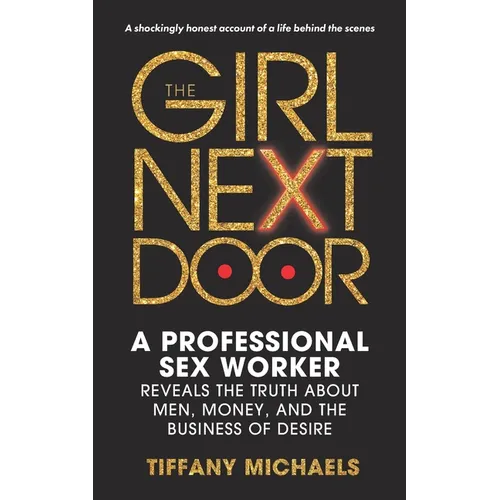 The Girl Next Door: A Professional Sex Worker Reveals the Truth about Men, Money, and the Business of Desire