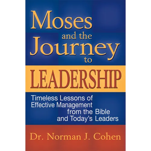 Moses and the Journey to Leadership: Timeless Lessons of Effective Management from the Bible and Today's Leaders