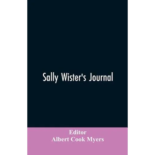 Sally Wister's Journal: A True Narrative Being A Quaker Maiden's Account Of Her Experiences With Officers Of The Continental Army, 1777-1778 (1902)