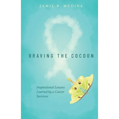 Braving the Cocoon: Inspirational Lessons Learned by a Cancer Survivor
