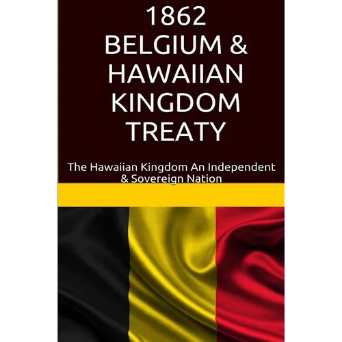 1862 Belgium & Hawaiian Kingdom Treaty: The Hawaiian Kingdom An Independent & Sovereign Nation