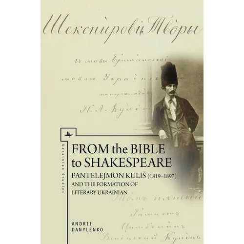 From the Bible to Shakespeare: Pantelejmon Kulis (1819-1897) and the Formation of Literary Ukrainian