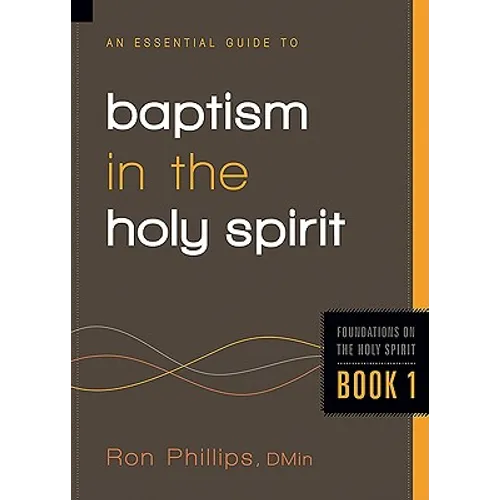 An Essential Guide to Baptism in the Holy Spirit: Volume 1
