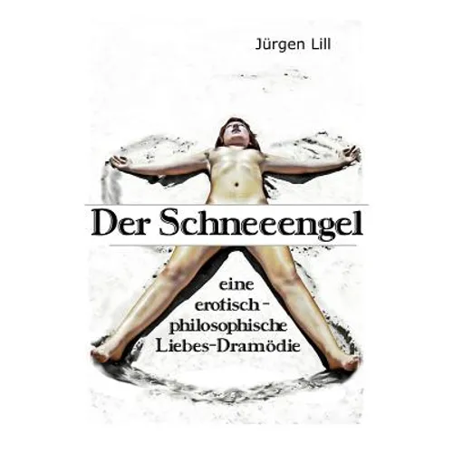 Der Schneeengel: eine erotisch-philosophische Liebes-Dramödie