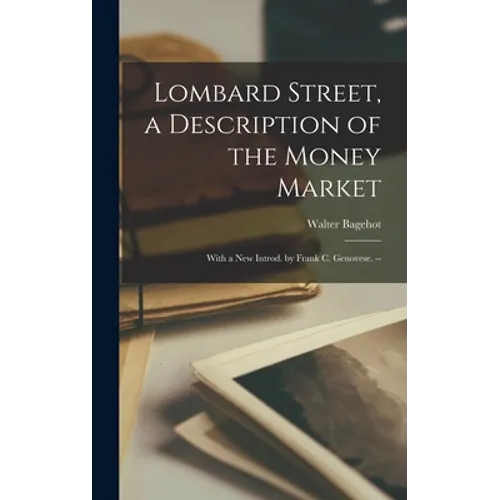 Lombard Street, a Description of the Money Market: With a New Introd. by Frank C. Genovese. --