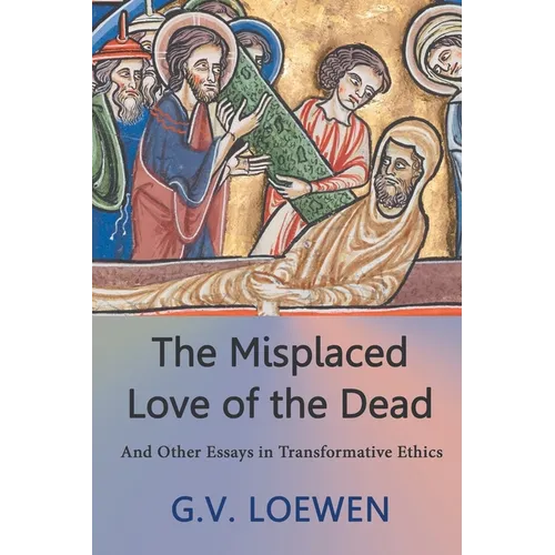 The Misplaced Love of the Dead: And Other Essays in Transformative Ethics