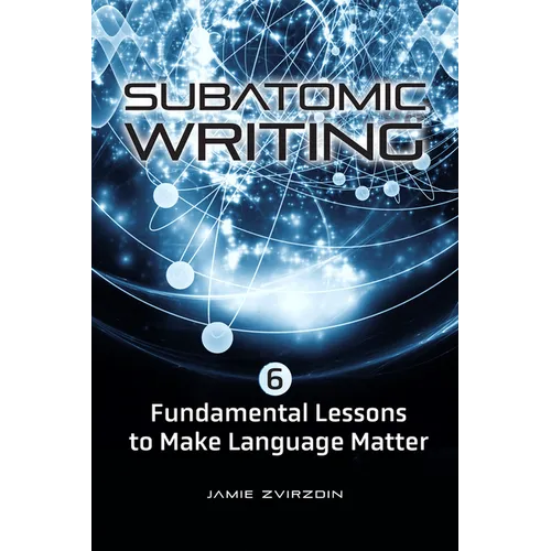 Subatomic Writing: Six Fundamental Lessons to Make Language Matter