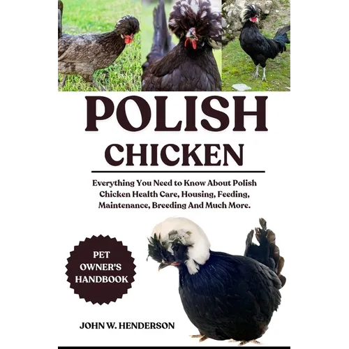 Polish Chicken: Everything You Need to Know About Polish Chicken Health Care, Housing, Feeding, Maintenance, Breeding And Much More.