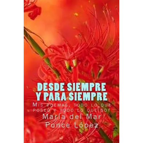 Desde siempre y para siempre: Mis poemas, todo lo que poseo y todo lo que soy
