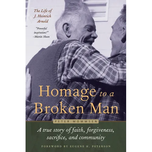 Homage to a Broken Man: The Life of J. Heinrich Arnold - A True Story of Faith, Forgiveness, Sacrifice, and Community