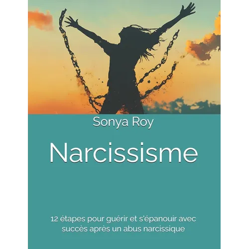 Narcissisme: 12 étapes pour guérir et s'épanouir avec succès après un abus narcissique