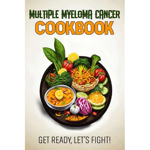 Multiple Myeloma Cancer Cookbook: Feeding Hope, Nurturing Health