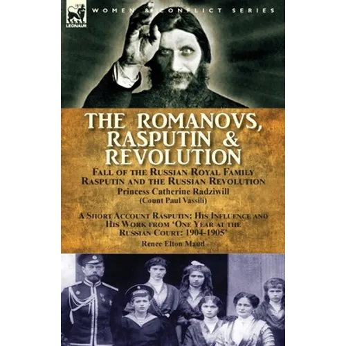 The Romanovs, Rasputin, & Revolution-Fall of the Russian Royal Family-Rasputin and the Russian Revolution, With a Short Account Rasputin: His Influenc