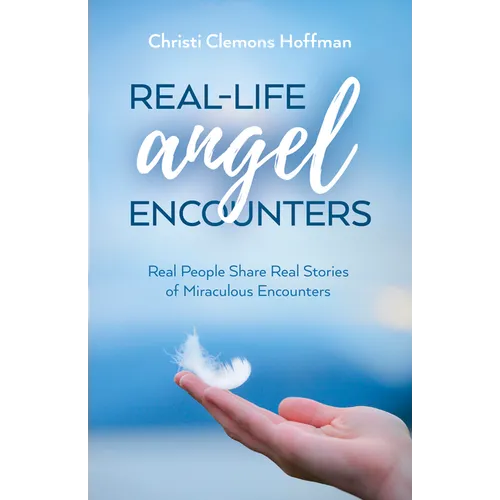 Real-Life Angel Encounters: Real People Share Real Stories of Miraculous Encounters