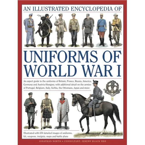 An Illustrated Encyclopedia of Uniforms of World War I: An Expert Guide to the Uniforms of Britain, France, Russia, America, Germany and Austria-Hunga