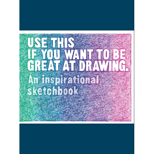 Use This If You Want to Be Great at Drawing: An Inspirational Sketchbook