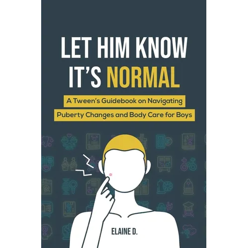 Let Him Know It's Normal: A Tween's Guidebook on Navigating Puberty Changes and Body Care for Boys