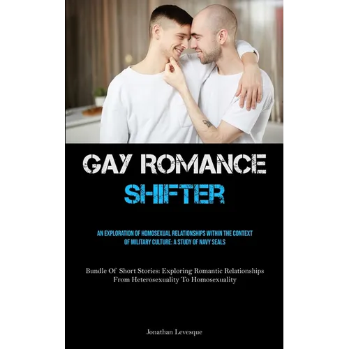 Gay Romance Shifter: An Exploration Of Homosexual Relationships Within The Context Of Military Culture: A Study Of Navy Seals (Bundle Of Short Stories