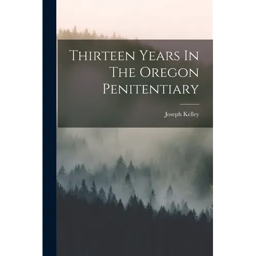 Thirteen Years In The Oregon Penitentiary