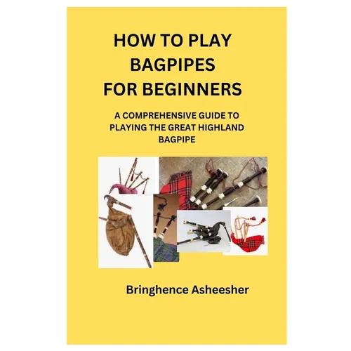 How to Play Bagpipes for Beginners: A Comprehensive Guide to Playing the Great Highland Bagpipe