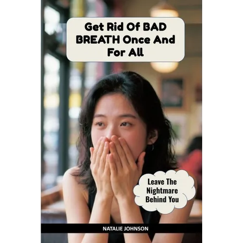 Get Rid Of Bad Breath Once And For All: Leave The Nightmare Behind You