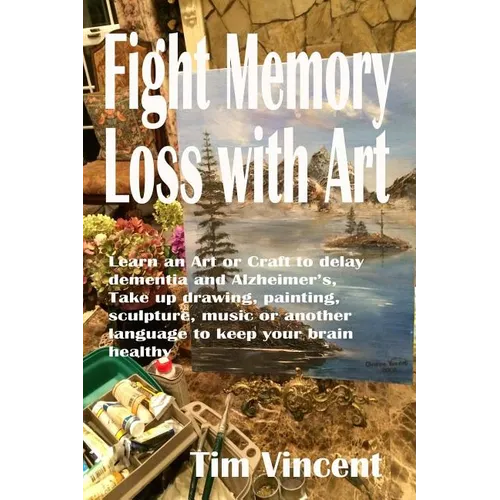 Fight Memory Loss with Art: Learn an Art or Craft to delay dementia and Alzheimer's, Take up drawing, painting, sculpture, music or another langua