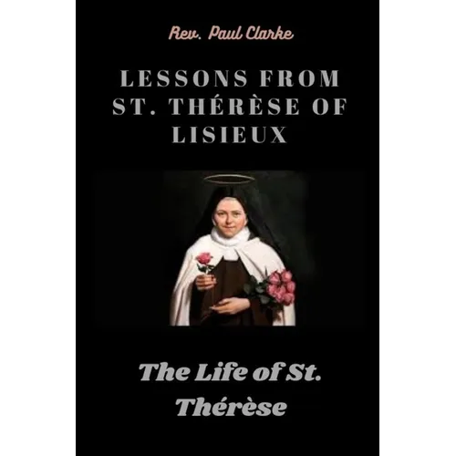Lessons from St. Th駻鑚e of Lisieux: The Life of St. Th駻鑚e