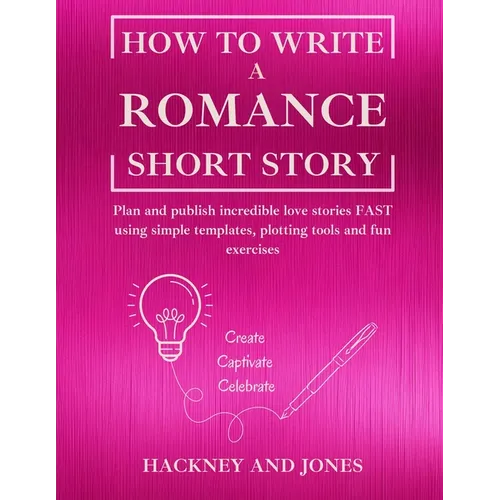 How To Write a Romance Short Story: Plan and publish incredible love stories FAST using simple templates, plotting tools and fun exercises