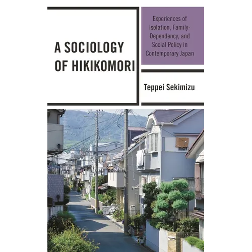 A Sociology of Hikikomori: Experiences of Isolation, Family-Dependency, and Social Policy in Contemporary Japan