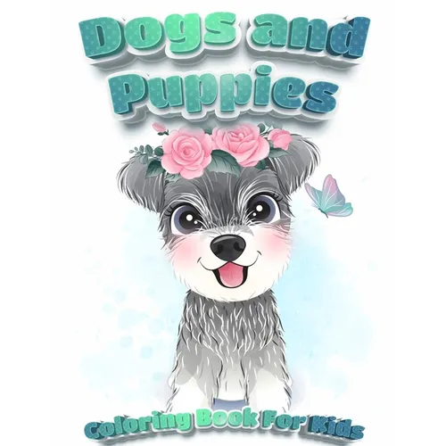 Dogs And Puppies Coloring Book For Kids: Puppy Coloring Book for Children Who Love Dogs Cute Dogs, Silly Dogs, Little Puppies and Fluffy Friends-All K