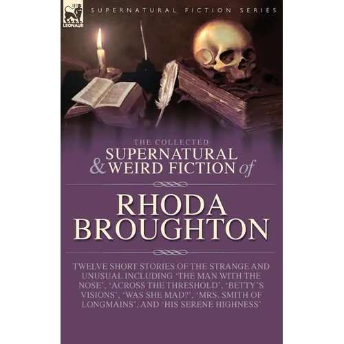 The Collected Supernatural and Weird Fiction of Rhoda Broughton: Twelve Short Stories of the Strange and Unusual Including 'The Man with the Nose', 'A