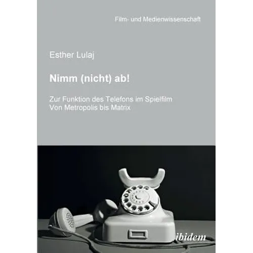 Nimm (nicht) ab! Zur Funktion des Telefons im Spielfilm. Von Metropolis bis Matrix