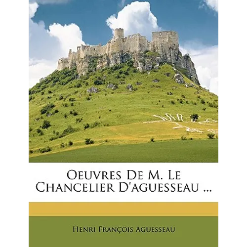 Oeuvres de M. Le Chancelier D'Aguesseau ...
