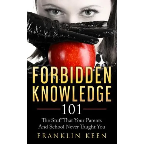 Forbidden Knowledge 101: The Stuff That Your Parents And School Never Taught You