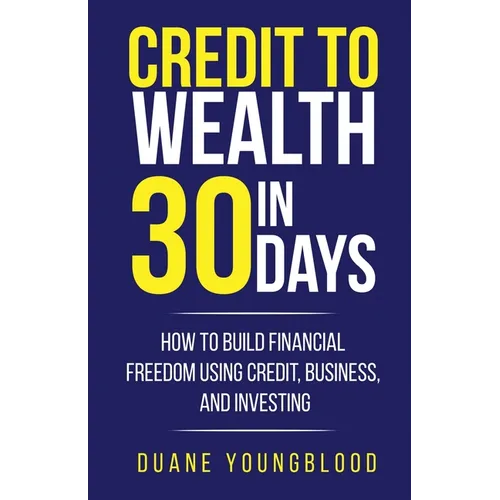 Credit to Wealth in 30 Days: How to Build Financial Freedom Using Credit, Business, and Investing