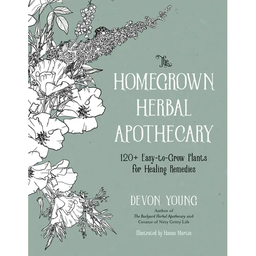The Homegrown Herbal Apothecary: 120+ Easy-To-Grow Plants for Healing Remedies