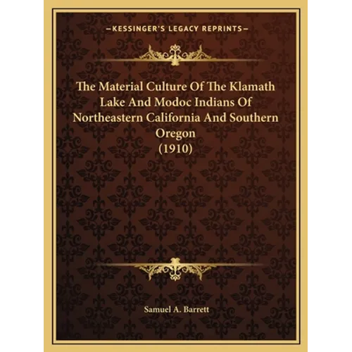 The Material Culture Of The Klamath Lake And Modoc Indians Of Northeastern California And Southern Oregon (1910)