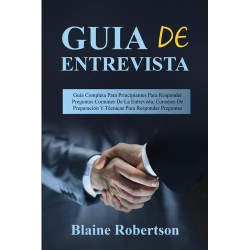 Guia de entrevista: Guía Completa Para Principiantes Para Responder Preguntas Comunes De La Entrevista, Consejos De Preparación Y Técnicas