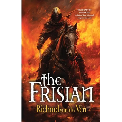 The Frisian: The Legacy of Willibrord, A Medieval Quest of Betrayal, Vengeance and Glory